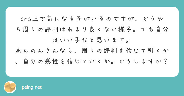 sns上で気になる子がいるのですが、どうやら周りの評判はあまり良くない様子。でも自分はいい子だと思います。
あんのんさんなら、周りの評判を信じて引くか、自分の感性を信じていくか。どうしますか？