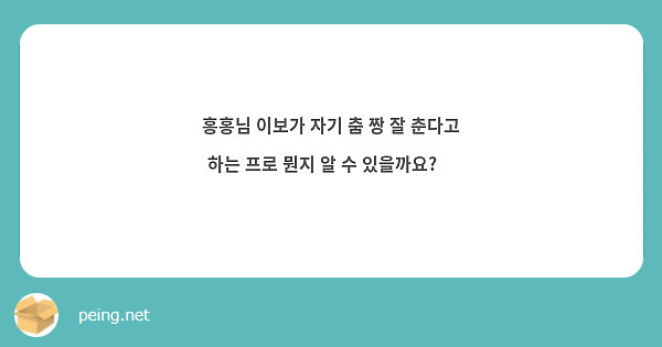 홍홍님 이보가 자기 춤 짱 잘 춘다고 하는 프로 뭔지 알 수 있을까요?🥺