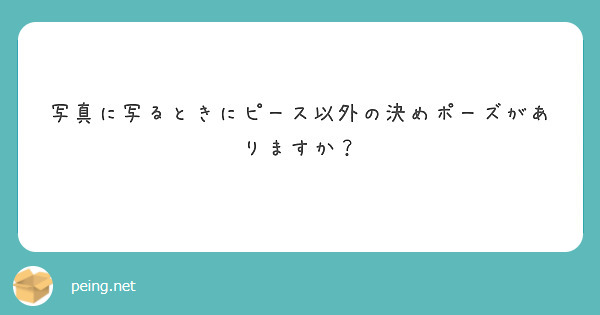 写真に写るときにピース以外の決めポーズがありますか Peing 質問箱