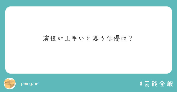 演技が上手いと思う俳優は Peing 質問箱