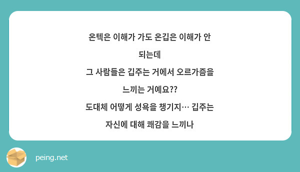 온텍은 이해가 가도 온깁은 이해가 안 되는데 그 사람들은 깁주는 거에서 오르가즘을 느끼는 거예요?? | Peing -질문함-