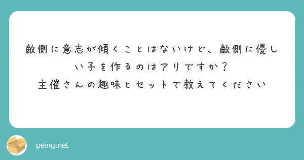 敵側に意志が傾くことはないけど、敵側に優しい子を作るのはアリですか？
主催さんの趣味とセットで教えてください
