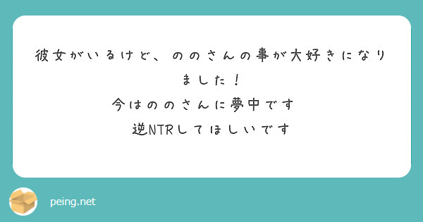 彼女がいるけど ののさんの事が大好きになりました 今はののさんに夢中です 逆ntrしてほしいです Peing 質問箱