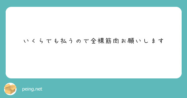 いくらでも払うので全裸筋肉お願いします Peing 質問箱