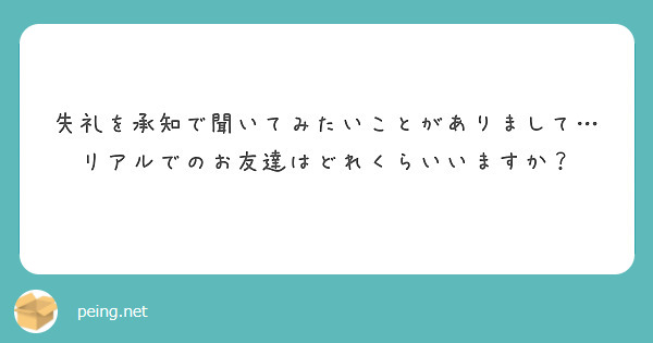失礼を承知で聞いてみたいことがありまして…
リアルでのお友達はどれくらいいますか？