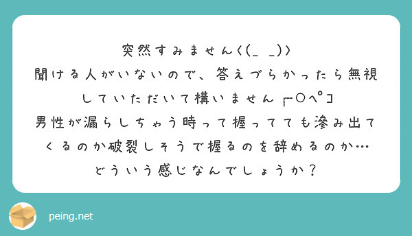突然すみません<(_ _)>
聞ける人がいないので、答えづらかったら無視していただいて構いません┏○ﾍﾟｺ
男性が漏らしちゃう時って握ってても滲み出てくるのか破裂しそうで握るのを辞めるのか…
どういう感じなんでしょうか？
