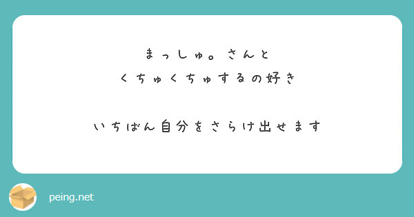 まっしゅ。さんと くちゅくちゅするの好き いちばん自分をさらけ出せます | Peing -質問箱-