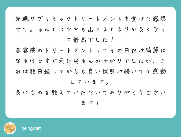 先週サブリミックトリートメントを受けた感想です。ほんとにツヤも出てまとまりが良くなって最高でした！ | Peing -質問箱-