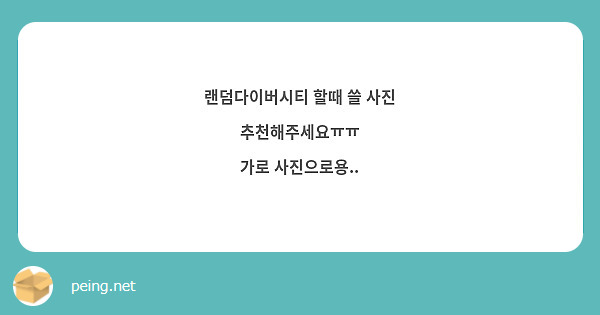 랜덤다이버시티 할때 쓸 사진 추천해주세요ㅠㅠ 가로 사진으로용.. | Peing -질문함- 랜덤다이버시티 할때 쓸 사진 추천해주세요ㅠㅠ 가로 사진으로용.. | Peing -질문함-
