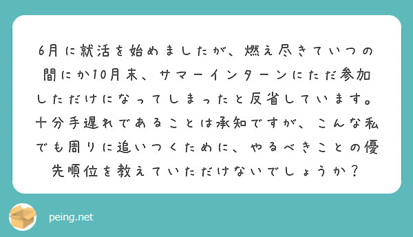 6月に就活を始めましたが、燃え尽きていつの間にか10月末、サマーインターンにただ参加しただけになってしまったと反省しています。十分手遅れであることは承知ですが、こんな私でも周りに追いつくために、やるべきことの優先順位を教えていただけないでしょうか？