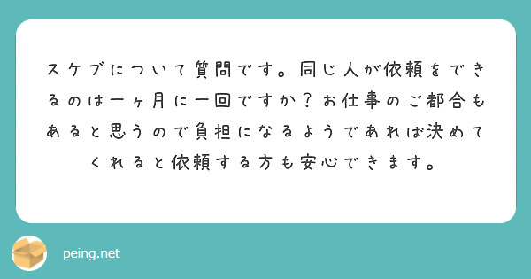 スケブについて質問です。同じ人が依頼をできるのは一ヶ月に一回ですか？お仕事のご都合もあると思うので負担になるようであれば決めてくれると依頼する方も安心できます。