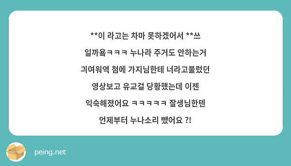 이 라고는 차마 못하겠어서 쓰 일까욬ㅋㅋㅋ 누나라 주거도 안하는거 긔여워역 첨에 가지님한테 Peing 質問箱