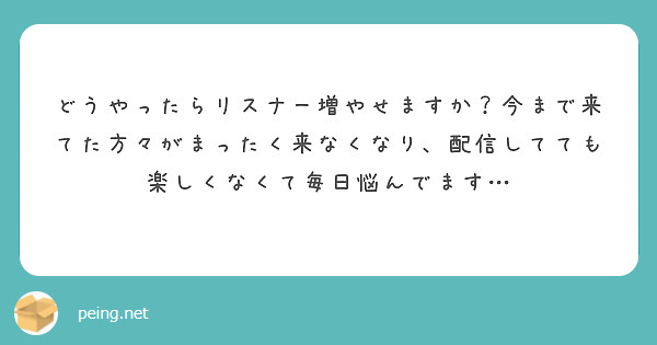 どうやったらリスナー増やせますか？今まで来てた方々がまったく来なくなり、配信してても楽しくなくて毎日悩んでます…