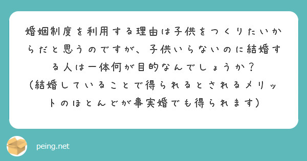 婚姻制度を利用する理由は子供をつくりたいからだと思うのですが 子供いらないのに結婚する人は一体何が目的なんでしょ Peing 質問箱