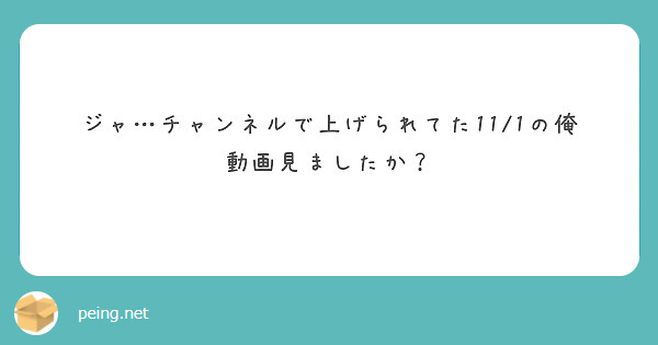ジャ…チャンネルで上げられてた11/1の俺動画見ましたか？