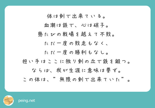 体は剣で出来ている 血潮は鉄で 心は硝子 幾たびの戦場を越えて不敗 ただ一度の敗走もなく Peing 質問箱