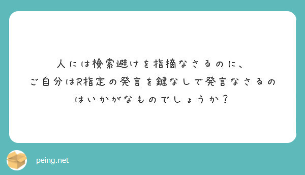 人には検索避けを指摘なさるのに ご自分はr指定の発言を鍵なしで発言なさるのはいかがなものでしょうか Peing 質問箱