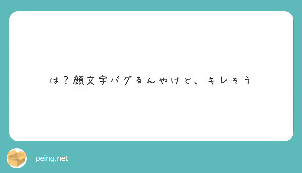 は 顔文字バグるんやけど キレそう Peing 質問箱