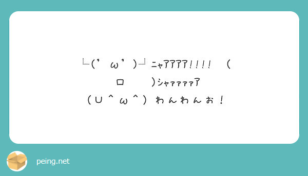 W ﾆｬｱｱｱｱ 乁 口 乁 ｼｬｧｧｧｧｱ W わんわんお Peing 質問箱