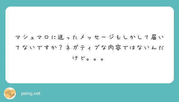 マシュマロに送ったメッセージもしかして届いてないですか ネガティブな内容ではないんだけど Peing 質問箱