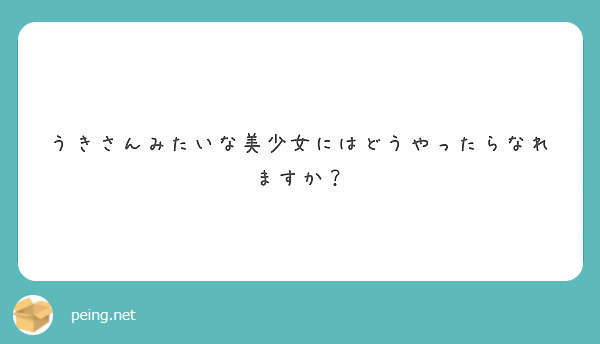 うきさんみたいな美少女にはどうやったらなれますか？