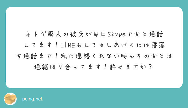 ネトゲ廃人の彼氏が毎日skypeで女と通話してます Lineもしてるしあげくには寝落ち通話まで 私に連絡くれない Peing 質問箱