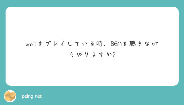 Wotをプレイしている時、bgmを聴きながらやりますか Peing 質問箱