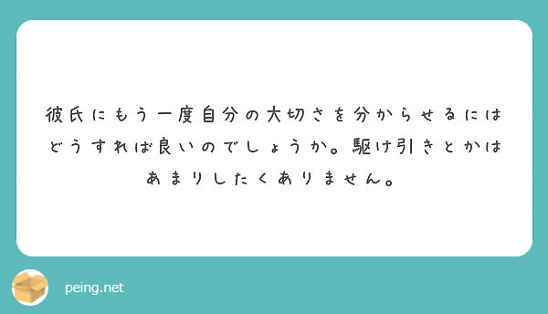 彼氏にもう一度自分の大切さを分からせるにはどうすれば良いのでしょうか 駆け引きとかはあまりしたくありません Peing 質問箱