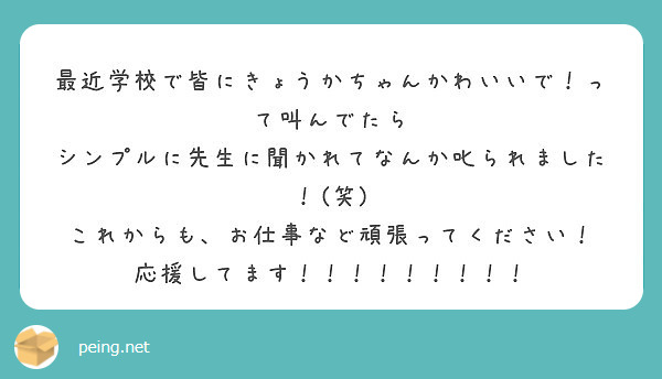 最近学校で皆にきょうかちゃんかわいいで って叫んでたら シンプルに先生に聞かれてなんか叱られました 笑 Peing 質問箱