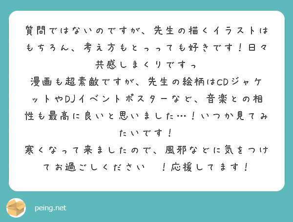 質問ではないのですが 先生の描くイラストはもちろん 考え方もとっっても好きです 日々共感しまくりですっ Peing 質問箱