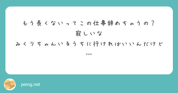 もう長くないってこの仕事辞めちゃうの？
寂しいな
みくりちゃんいるうちに行ければいいんだけど…