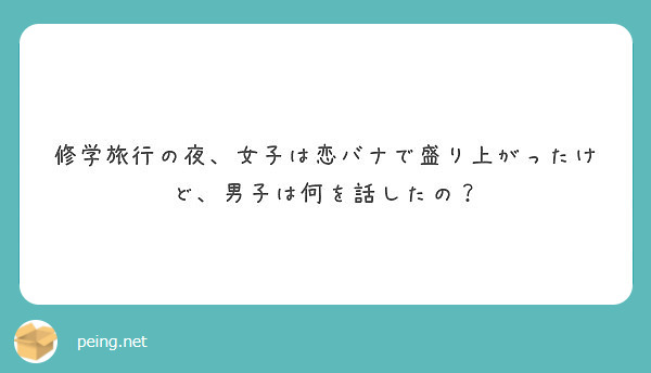 修学旅行の夜 女子は恋バナで盛り上がったけど 男子は何を話したの Peing 質問箱