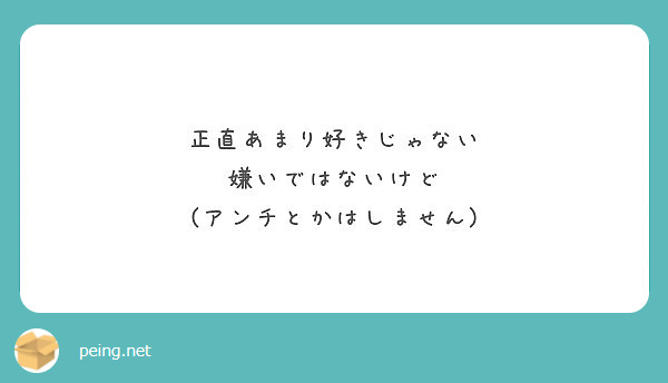 正直あまり好きじゃない 嫌いではないけど アンチとかはしません Peing 質問箱