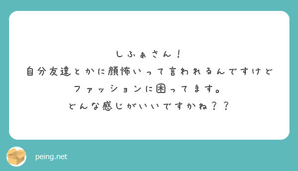 しふぁさん 自分友達とかに顔怖いって言われるんですけどファッションに困ってます どんな感じがいいですかね Peing 質問箱