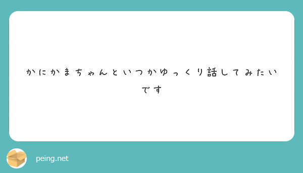 かにかまちゃんといつかゆっくり話してみたいです