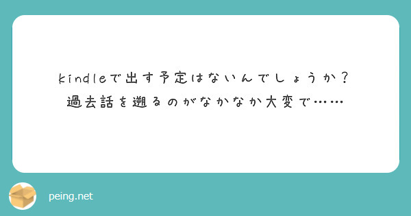 kindleで出す予定はないんでしょうか？
過去話を遡るのがなかなか大変で……
