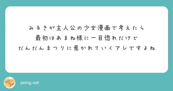 みるきが主人公の少女漫画で考えたら
最初はあまね様に一目惚れだけど
だんだんまつりに惹かれていくアレですよね