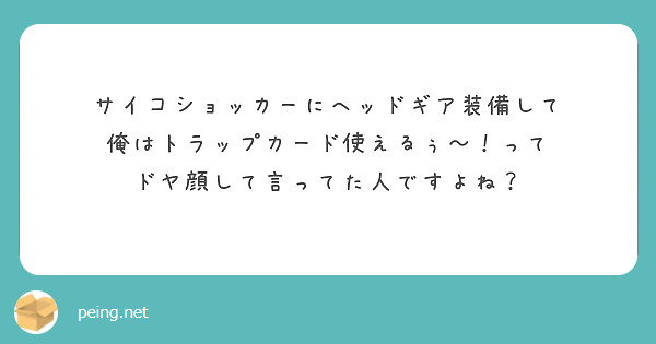 サイコショッカーにヘッドギア装備して
俺はトラップカード使えるぅ〜！って
ドヤ顔して言ってた人ですよね？
