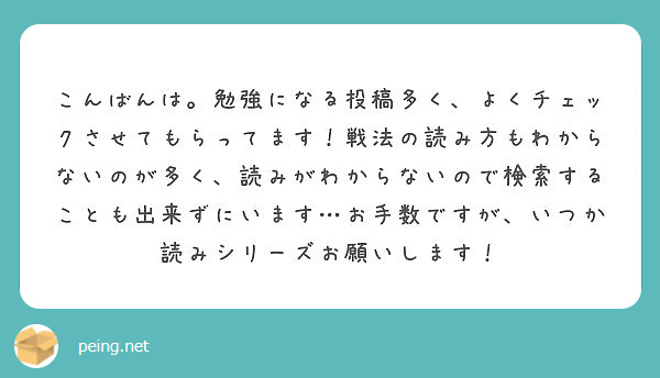 こんばんは 勉強になる投稿多く よくチェックさせてもらってます 戦法の読み方もわからないのが多く 読みがわからな Peing 質問箱