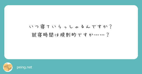 いつ寝ていらっしゃるんですか？
就寝時間は規則的ですか……？