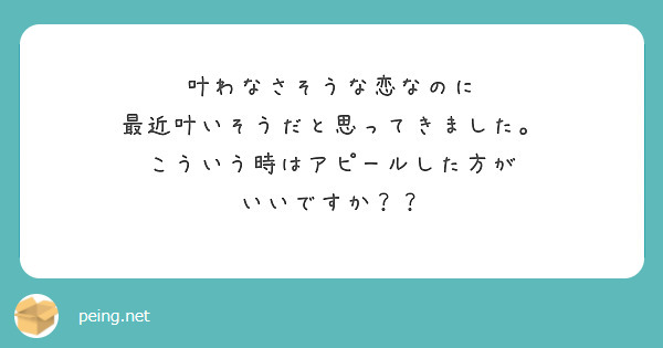 叶わなさそうな恋なのに 最近叶いそうだと思ってきました。 こういう時はアピールした方が いいですか？？ | Peing -質問箱-