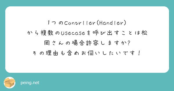 1つのContrller(Handler)から複数のUsecaseを呼び出すことは松岡さんの場合許容しますか? その理由も含めお伺いしたいです!