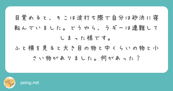 目覚めると、そこは波打ち際で自分は砂浜に寝転んでいました。どうやら、ラギーは遭難してしまった様です。
ふと横を見ると大き目の物と中くらいの物と小さい物がありました。何があった？