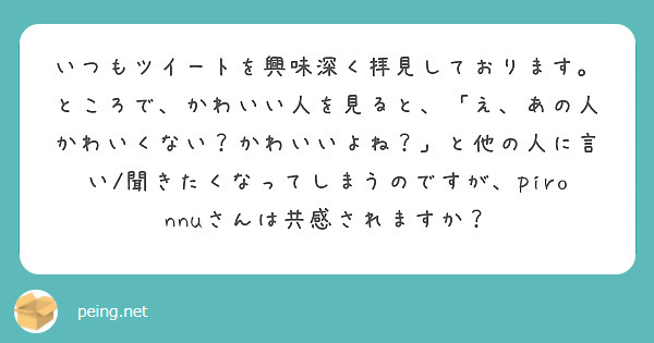 いつもツイートを興味深く拝見しております。
ところで、かわいい人を見ると、「え、あの人かわいくない？かわいいよね？」と他の人に言い/聞きたくなってしまうのですが、pironnuさんは共感されますか？