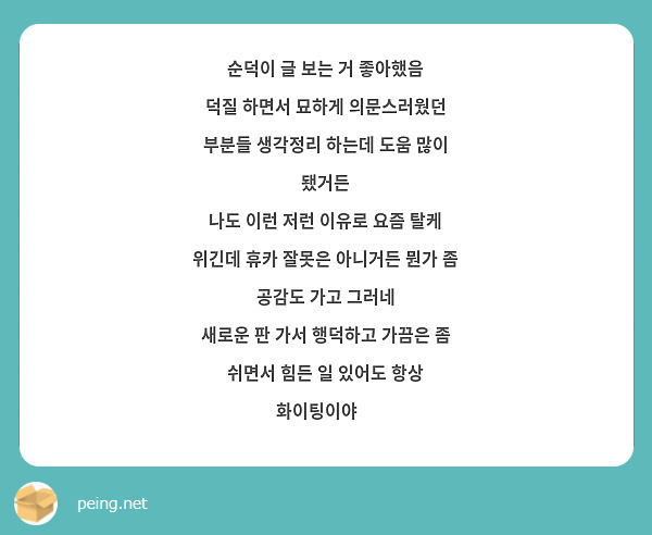 순덕이 글 보는 거 좋아했음
덕질 하면서 묘하게 의문스러웠던 부분들 생각정리 하는데 도움 많이 됐거든
나도 이런 저런 이유로 요즘 탈케 위긴데 휴카 잘못은 아니거든 뭔가 좀 공감도 가고 그러네
새로운 판 가서 행덕하고 가끔은 좀 쉬면서 힘든 일 있어도 항상 화이팅이야🍀