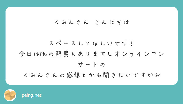 くみんさん こんにちは

スペースしてほしいです！
今日はMVの解禁もありますしオンラインコンサートの くみんさんの感想とかも聞きたいですかお