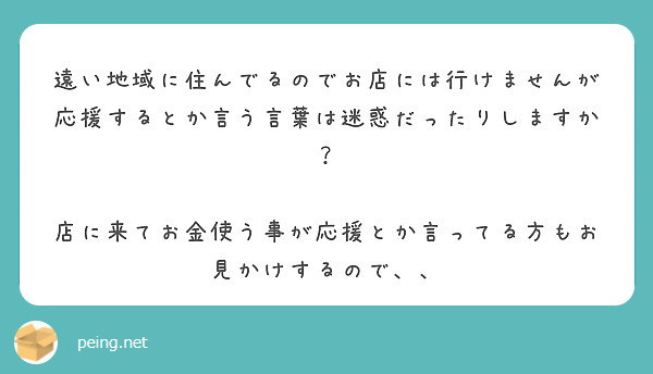 遠い地域に住んでるのでお店には行けませんが 応援するとか言う言葉は迷惑だったりしますか Peing 質問箱