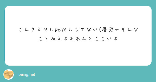 こんさるだしpeだしもてない(唐突←そんなことねえよおれんとここいよ