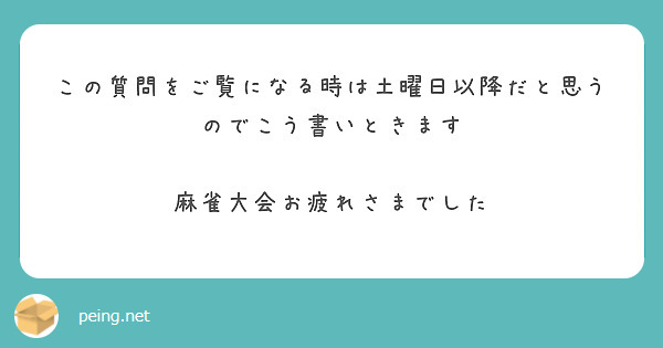 この質問をご覧になる時は土曜日以降だと思うのでこう書いときます

麻雀大会お疲れさまでした