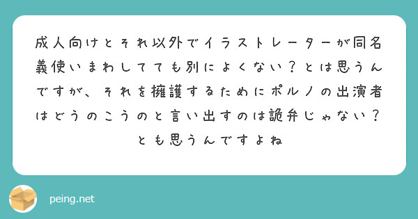 成人向けとそれ以外でイラストレーターが同名義使いまわしてても別によくない？とは思うんですが、それを擁護するためにポルノの出演者はどうのこうのと言い出すのは詭弁じゃない？とも思うんですよね